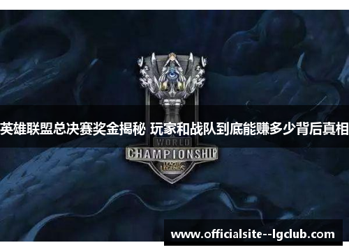英雄联盟总决赛奖金揭秘 玩家和战队到底能赚多少背后真相 英雄联盟总决赛奖金揭秘 玩家和战队到底能赚多少背后真相
