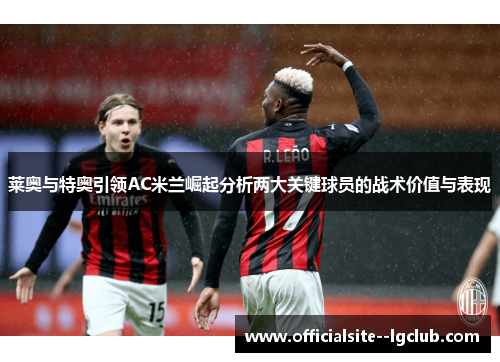 莱奥与特奥引领AC米兰崛起分析两大关键球员的战术价值与表现