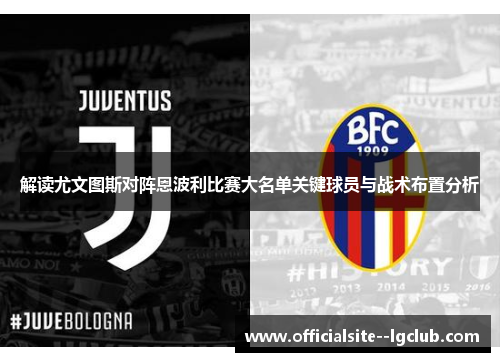 解读尤文图斯对阵恩波利比赛大名单关键球员与战术布置分析 解读尤文图斯对阵恩波利比赛大名单关键球员与战术布置分析