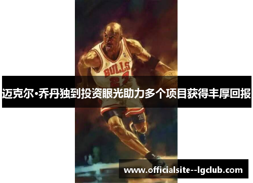 迈克尔·乔丹独到投资眼光助力多个项目获得丰厚回报