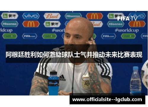 阿根廷胜利如何激励球队士气并推动未来比赛表现