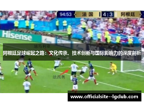 阿根廷足球崛起之路：文化传承、技术创新与国际影响力的深度剖析