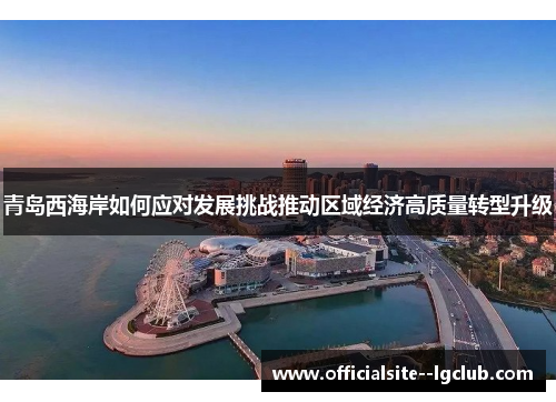 青岛西海岸如何应对发展挑战推动区域经济高质量转型升级