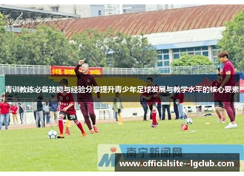青训教练必备技能与经验分享提升青少年足球发展与教学水平的核心要素
