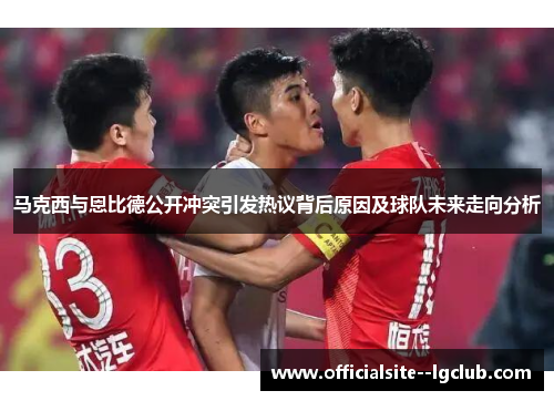 马克西与恩比德公开冲突引发热议背后原因及球队未来走向分析
