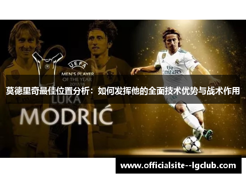 莫德里奇最佳位置分析：如何发挥他的全面技术优势与战术作用