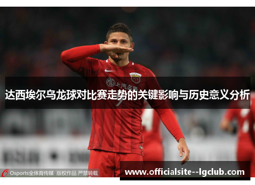 达西埃尔乌龙球对比赛走势的关键影响与历史意义分析