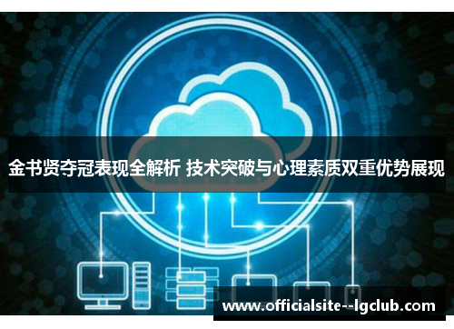 金书贤夺冠表现全解析 技术突破与心理素质双重优势展现 金书贤夺冠表现全解析 技术突破与心理素质双重优势展现