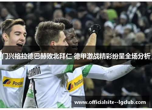 门兴格拉德巴赫败北拜仁 德甲激战精彩纷呈全场分析 门兴格拉德巴赫败北拜仁 德甲激战精彩纷呈全场分析