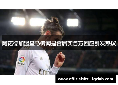阿诺德加盟皇马传闻是否属实各方回应引发热议 阿诺德加盟皇马传闻是否属实各方回应引发热议