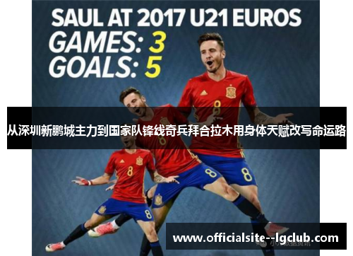 从深圳新鹏城主力到国家队锋线奇兵拜合拉木用身体天赋改写命运路