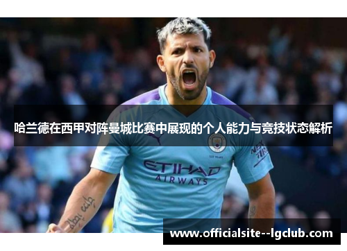 哈兰德在西甲对阵曼城比赛中展现的个人能力与竞技状态解析 哈兰德在西甲对阵曼城比赛中展现的个人能力与竞技状态解析