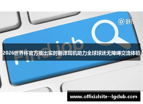 2026世界杯官方推出实时翻译耳机助力全球球迷无障碍交流体验