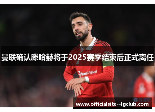 曼联确认滕哈赫将于2025赛季结束后正式离任 曼联确认滕哈赫将于2025赛季结束后正式离任