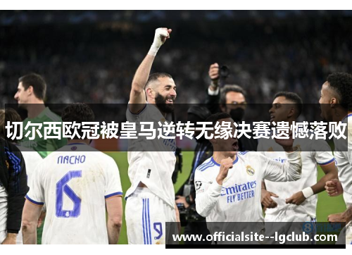 切尔西欧冠被皇马逆转无缘决赛遗憾落败 切尔西欧冠被皇马逆转无缘决赛遗憾落败